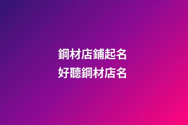 鋼材店鋪起名 好聽鋼材店名-第1張-店鋪起名-玄機派